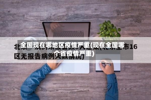 全国现在哪地区疫情严重(现在全国哪个省疫情严重)