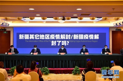 新疆其它地区疫情解封/新疆疫情解封了吗?