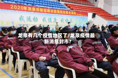 龙泉有几个疫情地区了/龙泉疫情最新消息封市?-第3张图片