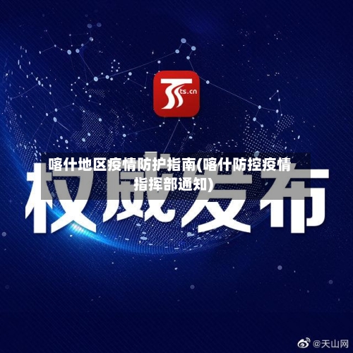 喀什地区疫情防护指南(喀什防控疫情指挥部通知)