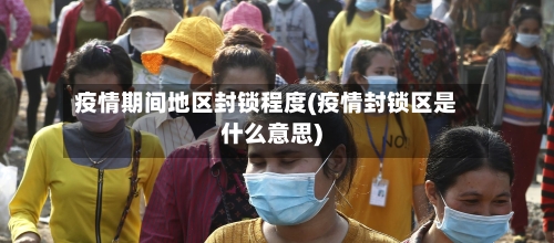疫情期间地区封锁程度(疫情封锁区是什么意思)