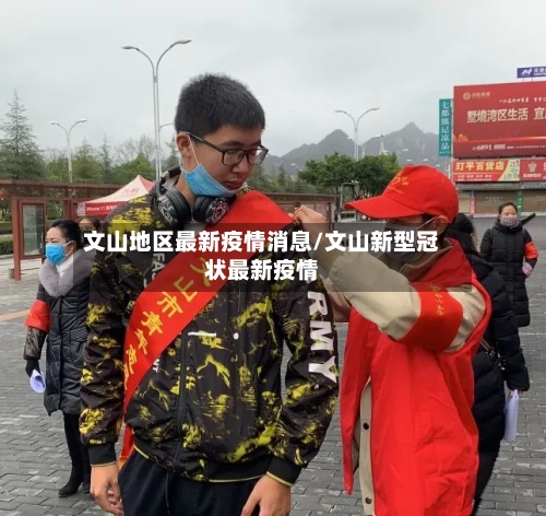 文山地区最新疫情消息/文山新型冠状最新疫情