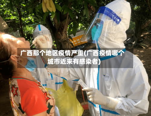 广西那个地区疫情严重(广西疫情哪个城市近来有感染者)-第2张图片