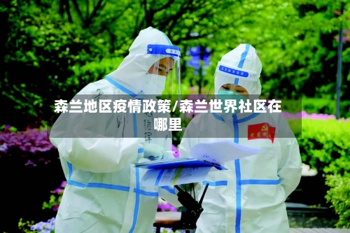 森兰地区疫情政策/森兰世界社区在哪里