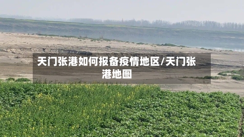 天门张港如何报备疫情地区/天门张港地图