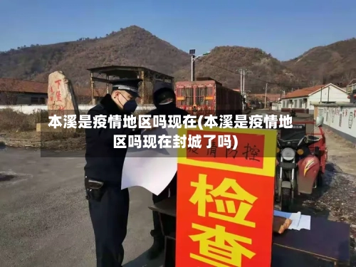 本溪是疫情地区吗现在(本溪是疫情地区吗现在封城了吗)-第2张图片