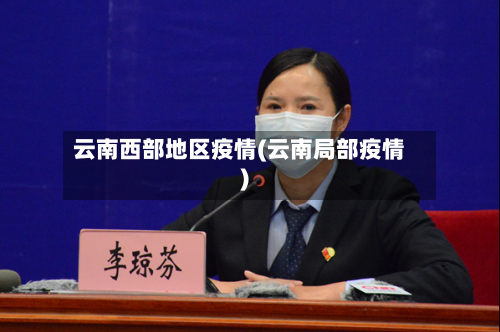 云南西部地区疫情(云南局部疫情)-第3张图片
