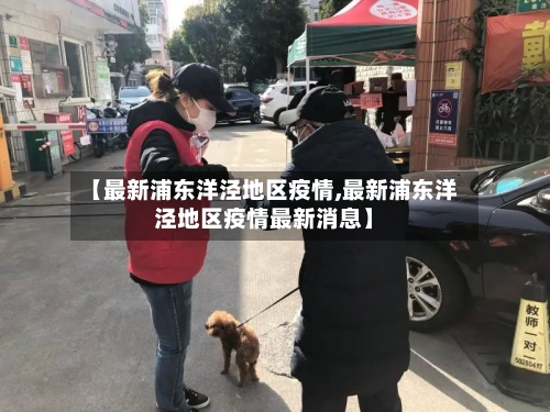 【最新浦东洋泾地区疫情,最新浦东洋泾地区疫情最新消息】