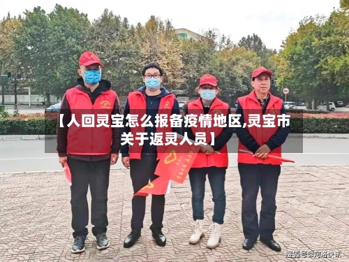 【人回灵宝怎么报备疫情地区,灵宝市关于返灵人员】