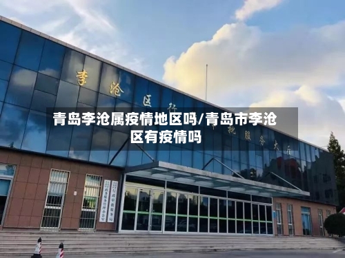青岛李沧属疫情地区吗/青岛市李沧区有疫情吗