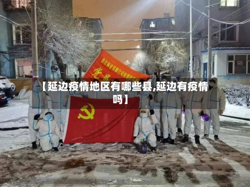 【延边疫情地区有哪些县,延边有疫情吗】