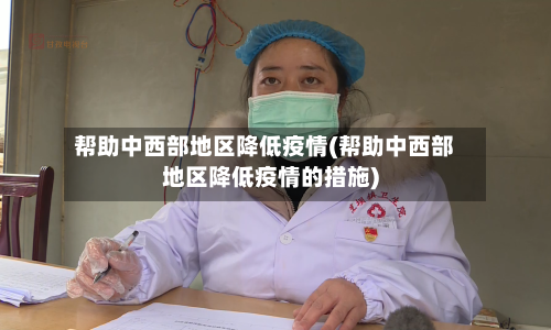 帮助中西部地区降低疫情(帮助中西部地区降低疫情的措施)
