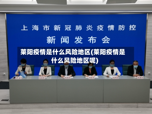 莱阳疫情是什么风险地区(莱阳疫情是什么风险地区呢)-第3张图片