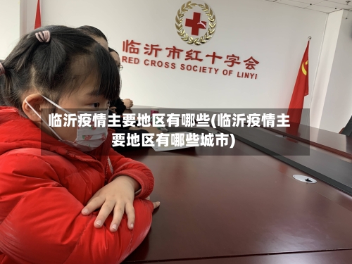 临沂疫情主要地区有哪些(临沂疫情主要地区有哪些城市)-第2张图片