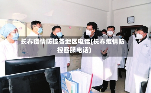 长春疫情防控各地区电话(长春疫情防控客服电话)-第2张图片