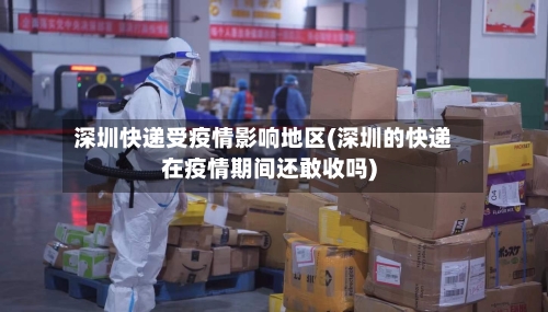 深圳快递受疫情影响地区(深圳的快递在疫情期间还敢收吗)-第2张图片