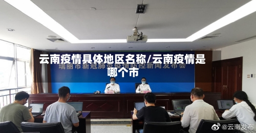 云南疫情具体地区名称/云南疫情是哪个市