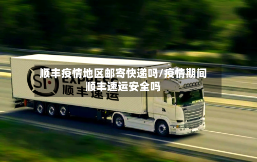 顺丰疫情地区邮寄快递吗/疫情期间顺丰速运安全吗