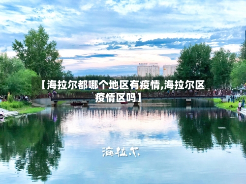 【海拉尔都哪个地区有疫情,海拉尔区疫情区吗】