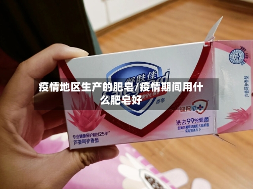 疫情地区生产的肥皂/疫情期间用什么肥皂好