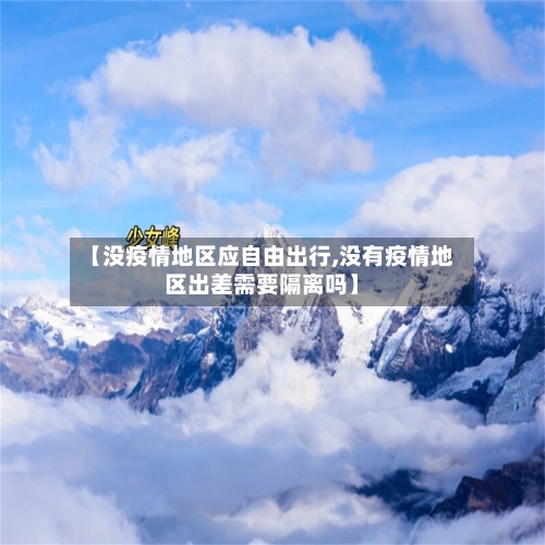 【没疫情地区应自由出行,没有疫情地区出差需要隔离吗】
