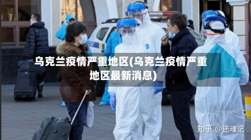 乌克兰疫情严重地区(乌克兰疫情严重地区最新消息)