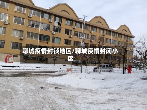 聊城疫情封锁地区/聊城疫情封闭小区-第2张图片