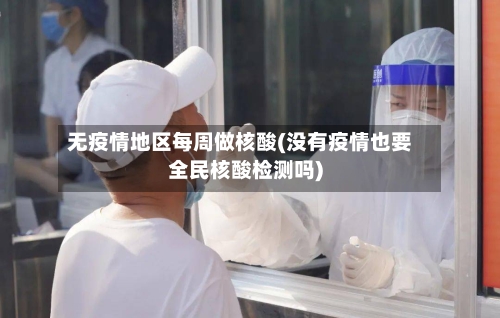 无疫情地区每周做核酸(没有疫情也要全民核酸检测吗)