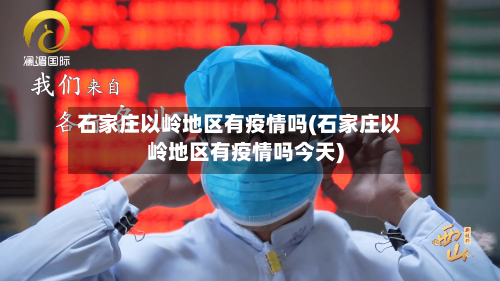 石家庄以岭地区有疫情吗(石家庄以岭地区有疫情吗今天)