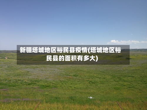 新疆塔城地区裕民县疫情(塔城地区裕民县的面积有多大)