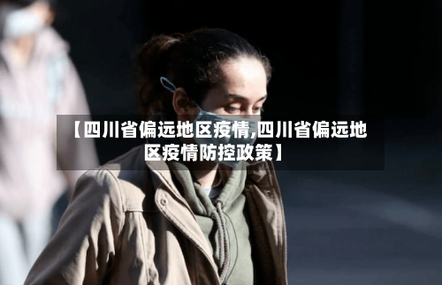 【四川省偏远地区疫情,四川省偏远地区疫情防控政策】