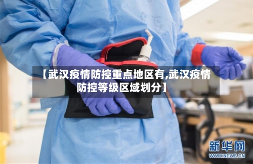 【武汉疫情防控重点地区有,武汉疫情防控等级区域划分】