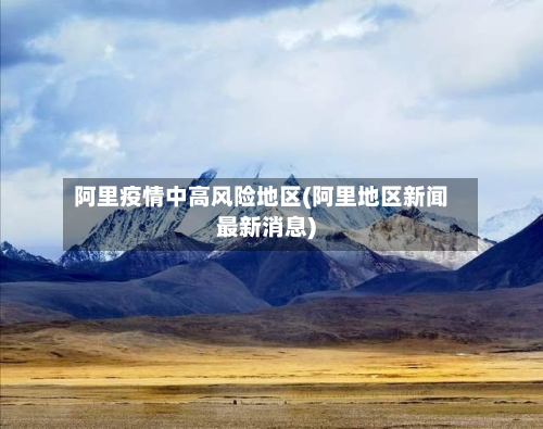 阿里疫情中高风险地区(阿里地区新闻最新消息)
