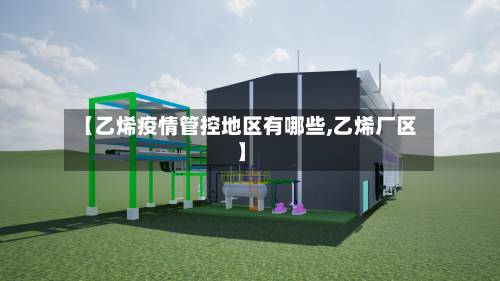 【乙烯疫情管控地区有哪些,乙烯厂区】