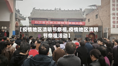 【疫情地区清明节祭祖,疫情地区清明节祭祖活动】