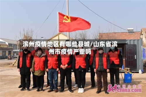 滨州疫情地区有哪些县城/山东省滨州市疫情严重吗