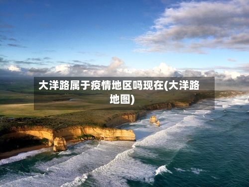 大洋路属于疫情地区吗现在(大洋路地图)