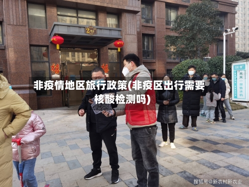 非疫情地区旅行政策(非疫区出行需要核酸检测吗)