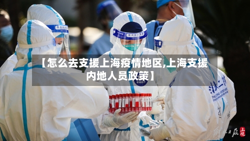 【怎么去支援上海疫情地区,上海支援内地人员政策】-第2张图片