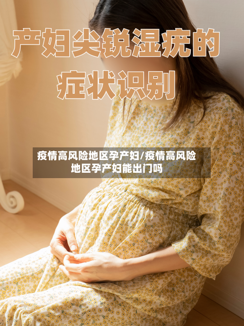 疫情高风险地区孕产妇/疫情高风险地区孕产妇能出门吗