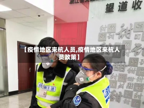 【疫情地区来杭人员,疫情地区来杭人员政策】