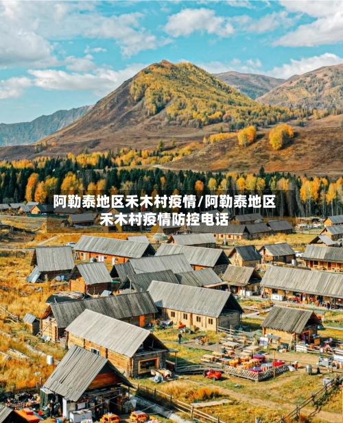 阿勒泰地区禾木村疫情/阿勒泰地区禾木村疫情防控电话