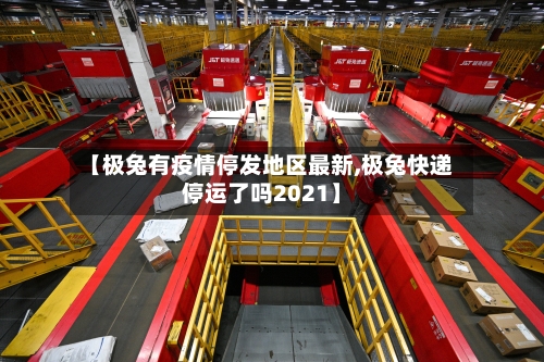 【极兔有疫情停发地区最新,极兔快递停运了吗2021】-第2张图片