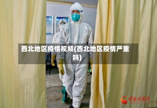西北地区疫情视频(西北地区疫情严重吗)