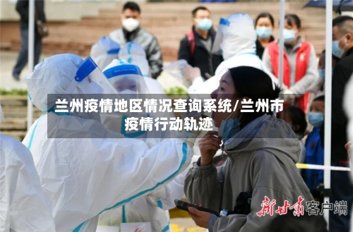 兰州疫情地区情况查询系统/兰州市疫情行动轨迹