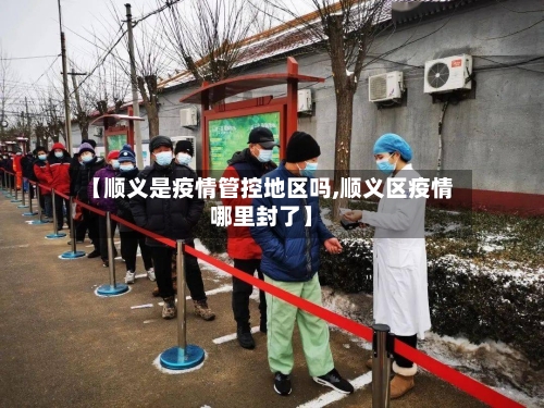 【顺义是疫情管控地区吗,顺义区疫情哪里封了】-第2张图片