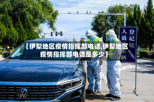 【伊犁地区疫情指挥部电话,伊犁地区疫情指挥部电话是多少】