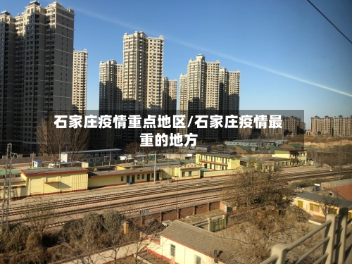 石家庄疫情重点地区/石家庄疫情最重的地方-第3张图片