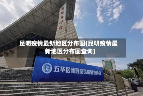 昆明疫情最新地区分布图(昆明疫情最新地区分布图查询)-第3张图片