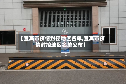 【宜宾市疫情封控地区名单,宜宾市疫情封控地区名单公布】